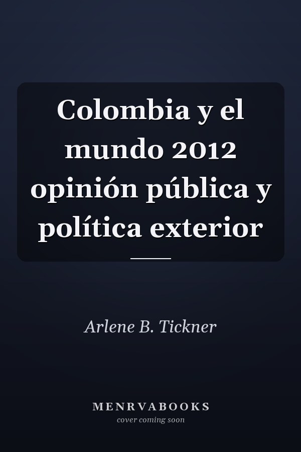 Colombia y el mundo 2012 opinión pública y política exterior