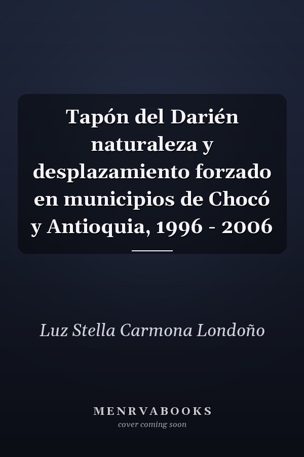 Tapón del Darién naturaleza y desplazamiento forzado en municipios de Chocó y Antioquia, 1996 - 2006