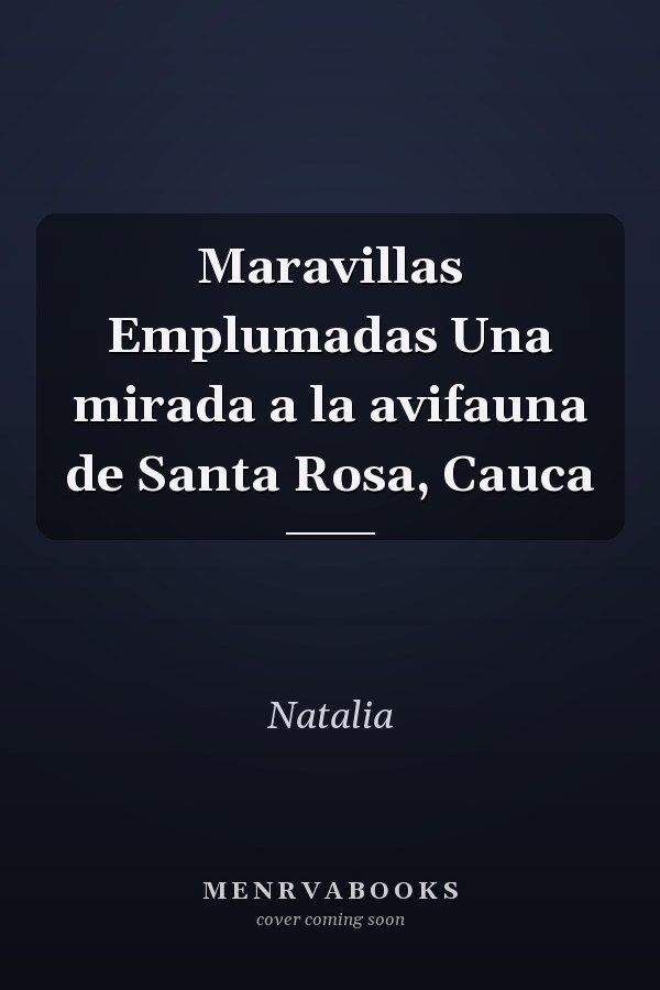 Maravillas Emplumadas Una mirada a la avifauna de Santa Rosa, Cauca