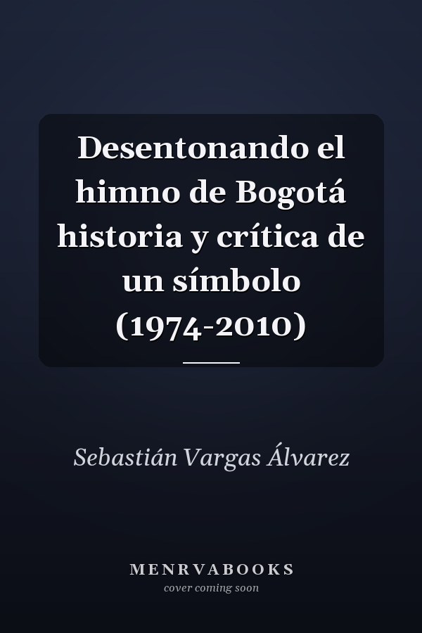 Desentonando el himno de Bogotá historia y crítica de un símbolo (1974-2010)