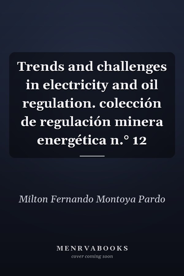 Trends and challenges in electricity and oil regulation. colección de regulación minera energética n.° 12