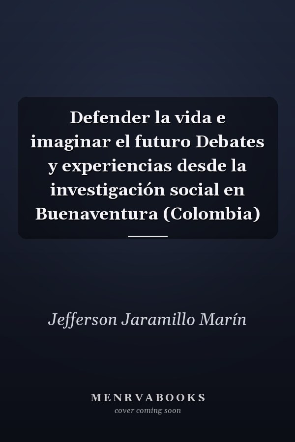 Defender la vida e imaginar el futuro Debates y experiencias desde la investigación social en Buenaventura (Colombia)