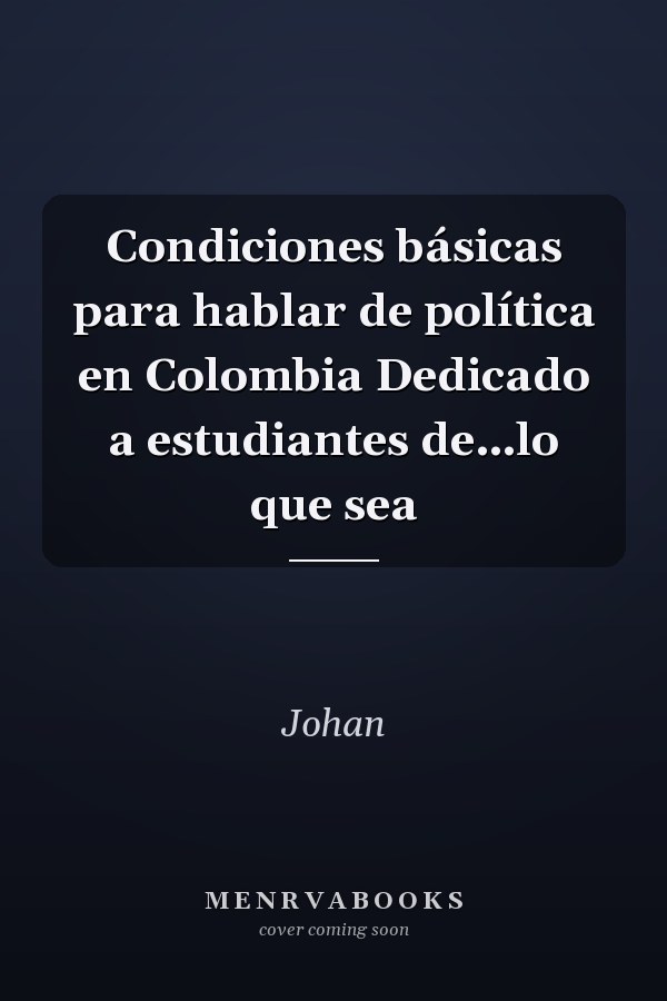 Condiciones básicas para hablar de política en Colombia Dedicado a estudiantes de…lo que sea