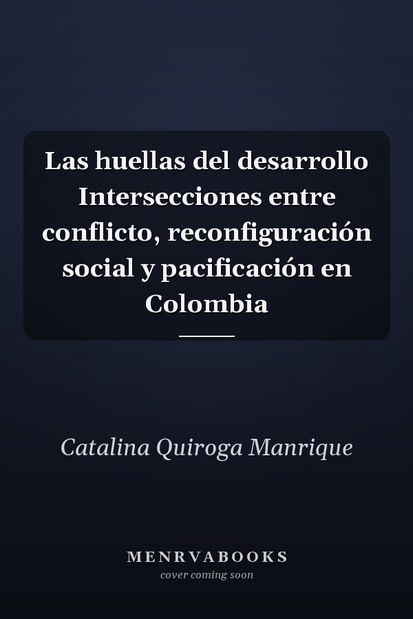 Las huellas del desarrollo Intersecciones entre conflicto, reconfiguración social y pacificación en Colombia