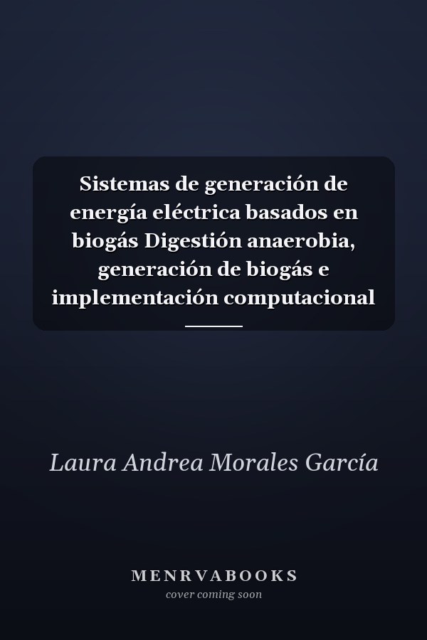 Sistemas de generación de energía eléctrica basados en biogás Digestión anaerobia, generación de biogás e implementación computacional