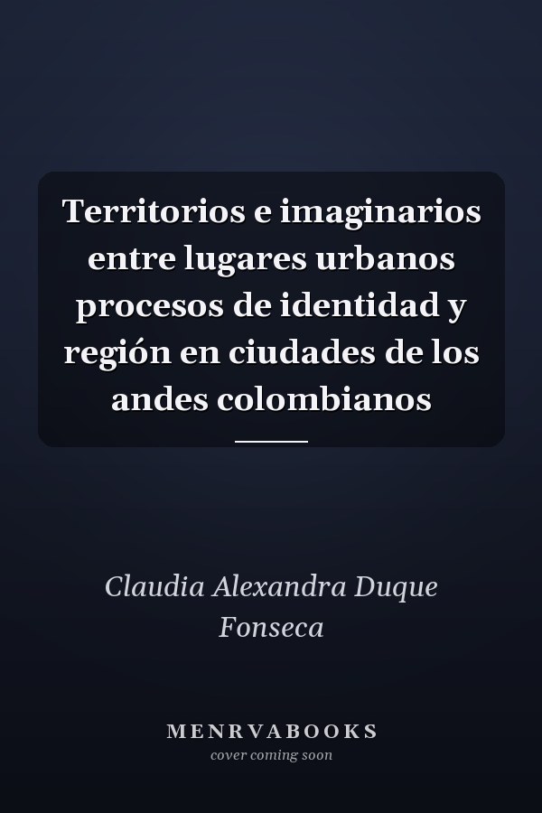 Territorios e imaginarios entre lugares urbanos procesos de identidad y región en ciudades de los andes colombianos