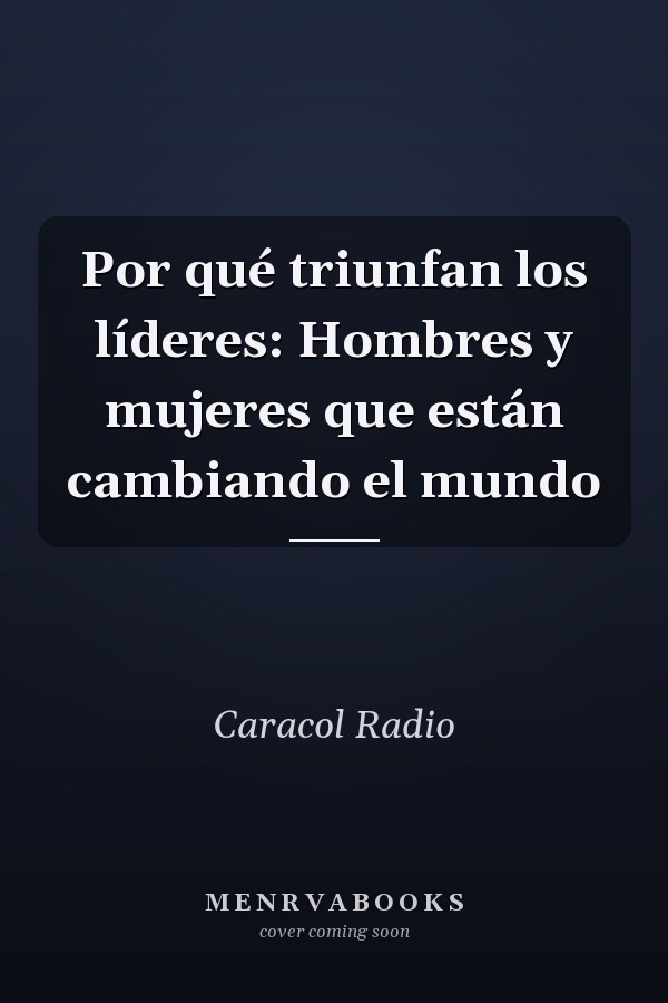 Por qué triunfan los líderes: Hombres y mujeres que están cambiando el mundo