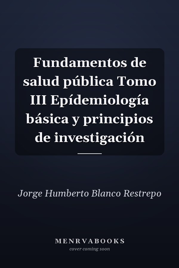 Fundamentos de salud pública Tomo III Epídemiología básica y principios de investigación