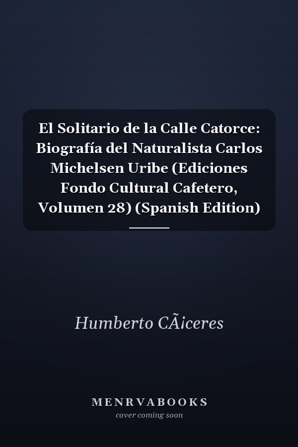 El Solitario de la Calle Catorce: Biografía del Naturalista Carlos Michelsen Uribe (Ediciones Fondo Cultural Cafetero, Volumen 28) (Spanish Edition)