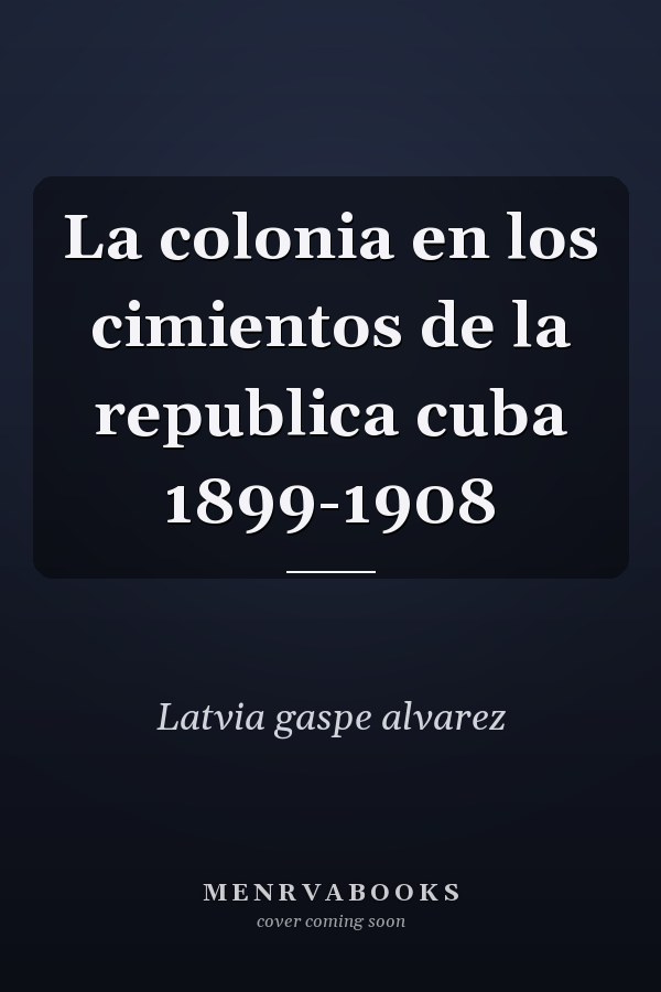 La colonia en los cimientos de la republica cuba 1899-1908