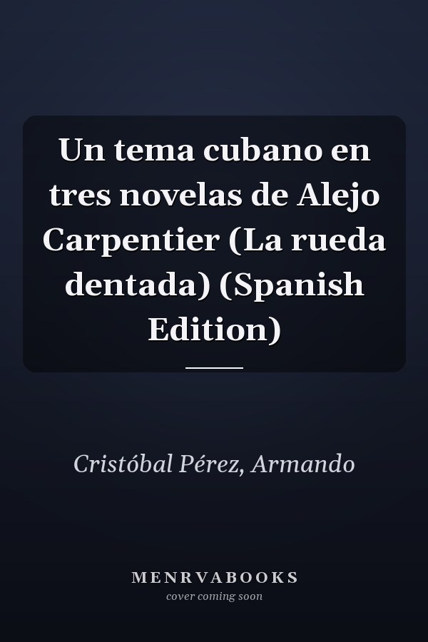 Un tema cubano en tres novelas de Alejo Carpentier (La rueda dentada) (Spanish Edition)