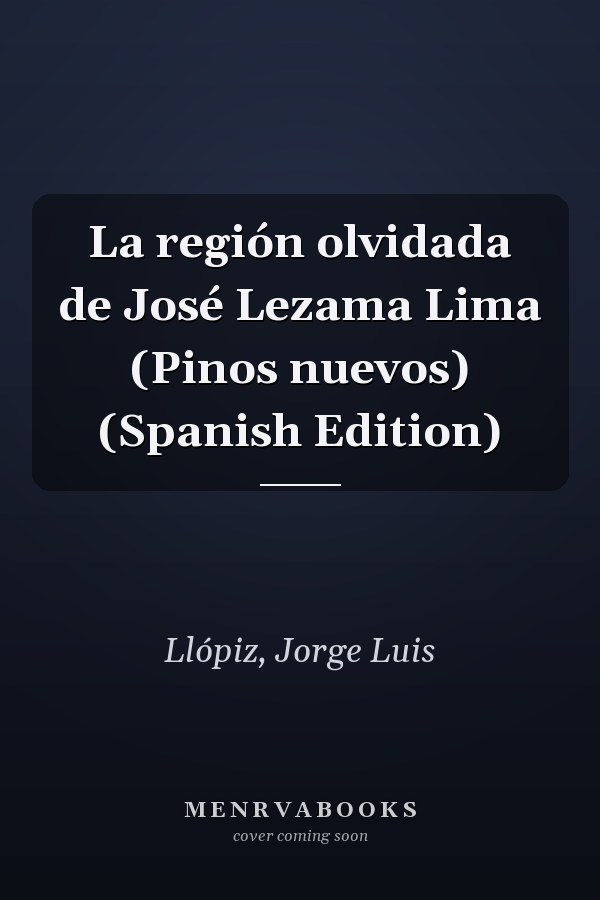 La región olvidada de José Lezama Lima (Pinos nuevos) (Spanish Edition)