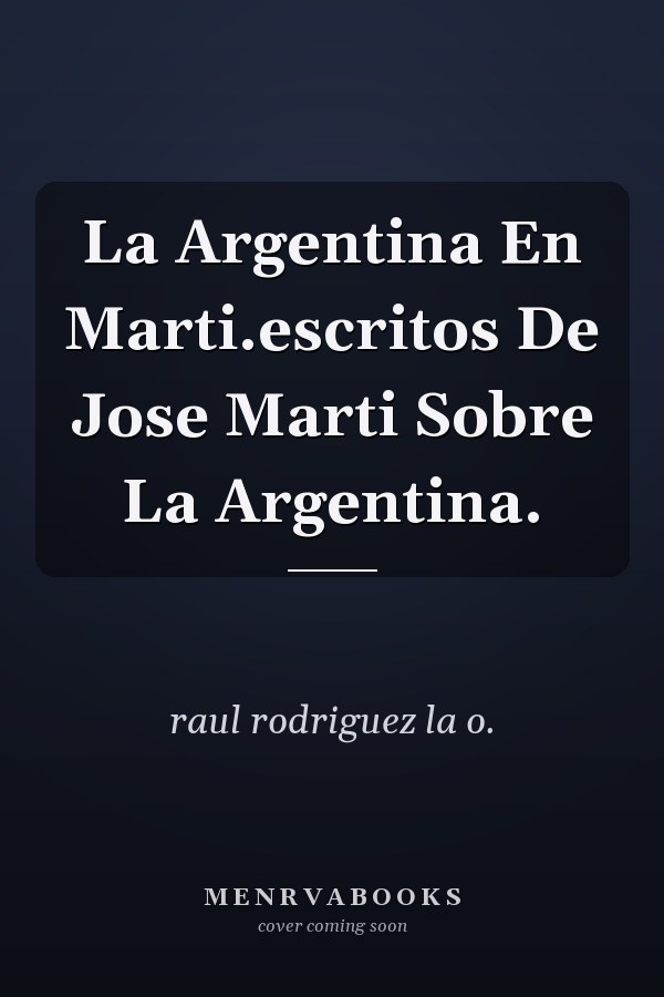 La Argentina En Marti.escritos De Jose Marti Sobre La Argentina.
