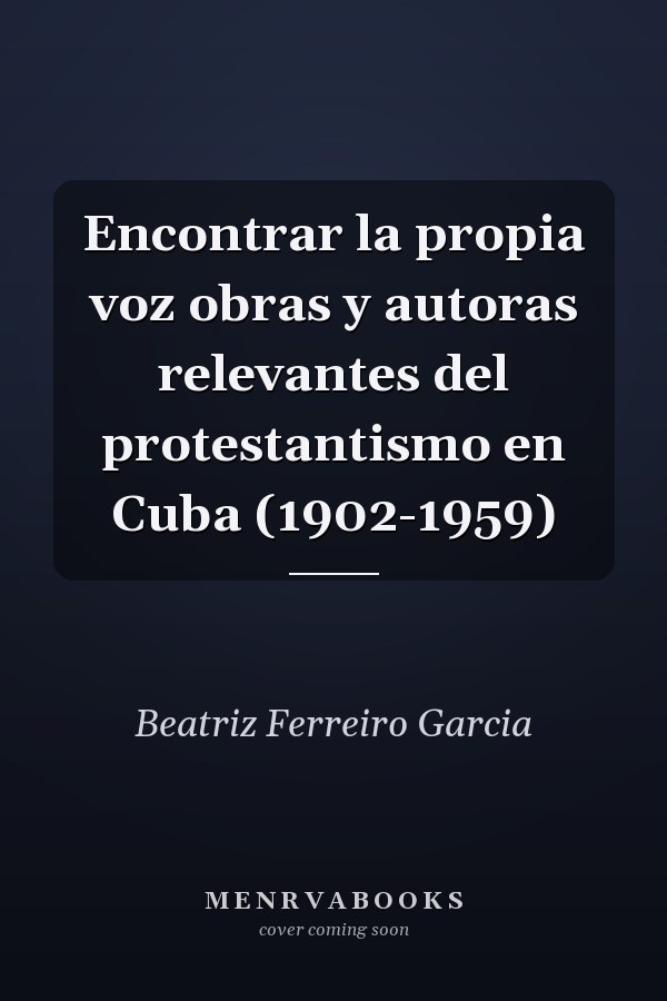 Encontrar la propia voz obras y autoras relevantes del protestantismo en Cuba (1902-1959)