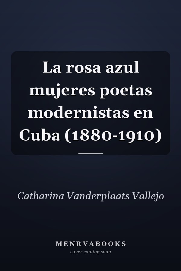 La rosa azul mujeres poetas modernistas en Cuba (1880-1910)