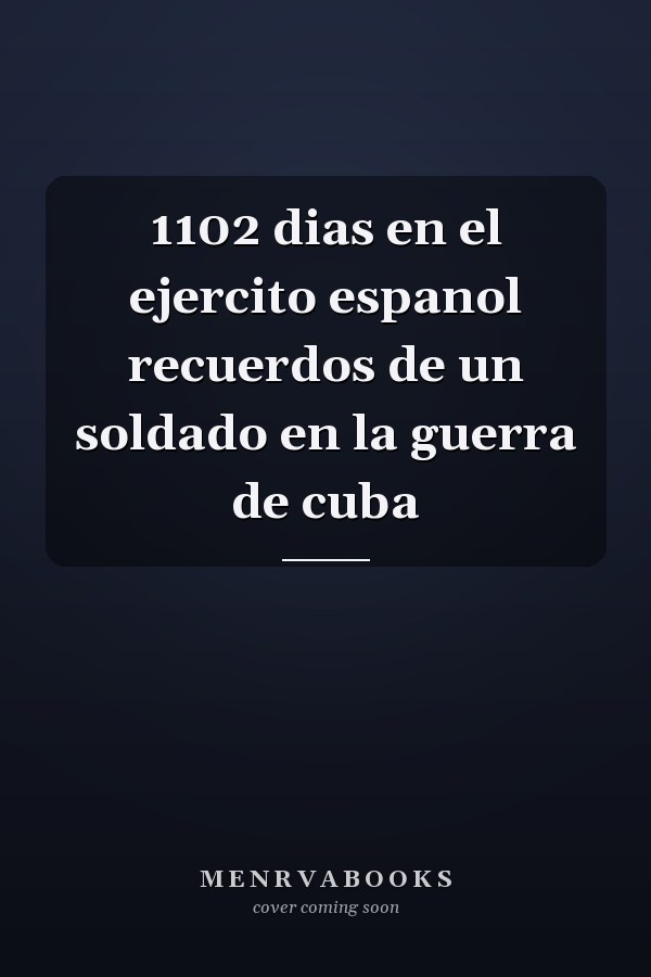 1102 dias en el ejercito espanol recuerdos de un soldado en la guerra de cuba