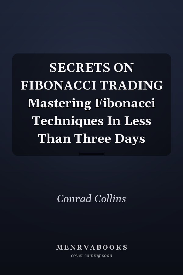 SECRETS ON FIBONACCI TRADING Mastering Fibonacci Techniques In Less Than Three Days