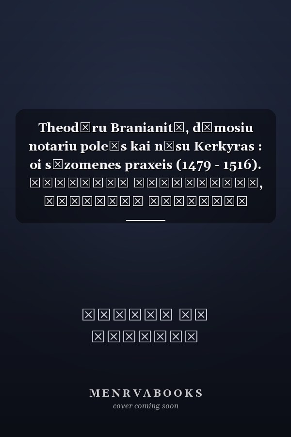 Theodōru Branianitē, dēmosiu notariu poleōs kai nēsu Kerkyras : oi sōzomenes praxeis (1479 - 1516). Θεοδώρου Βρανιανίτη, δημοσίου νοταρίου πόλεως και νήσου Κέρκυρας : οι σωζόμενες πράξεις (1479 - 1516)