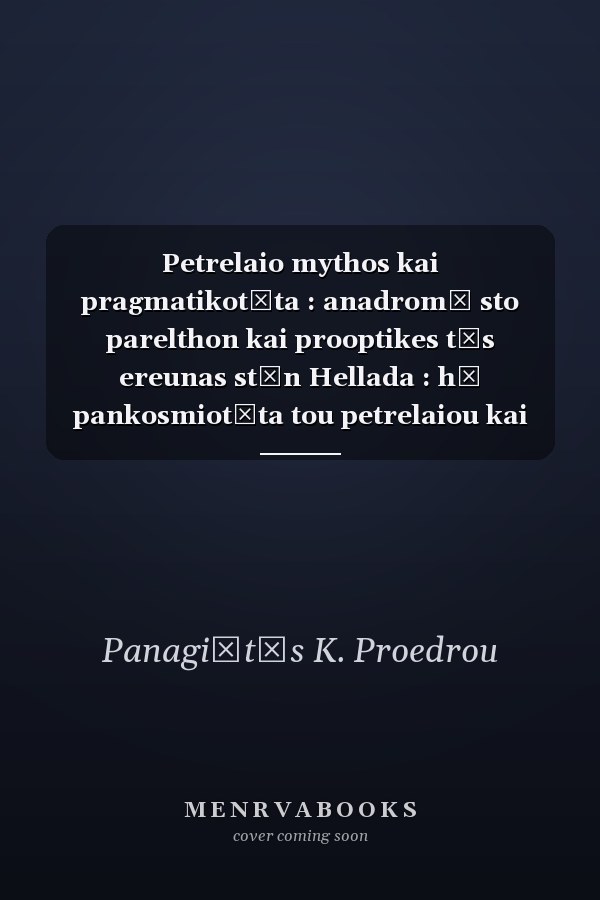 Petrelaio mythos kai pragmatikotēta : anadromē sto parelthon kai prooptikes tēs ereunas stēn Hellada : hē pankosmiotēta tou petrelaiou kai hoi enallaktikes pēges energeias