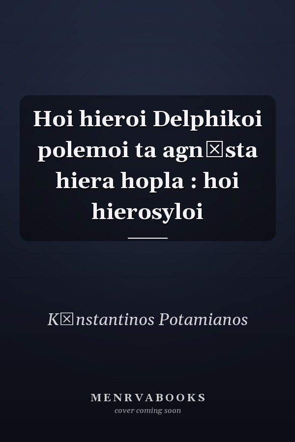 Hoi hieroi Delphikoi polemoi ta agnōsta hiera hopla : hoi hierosyloi