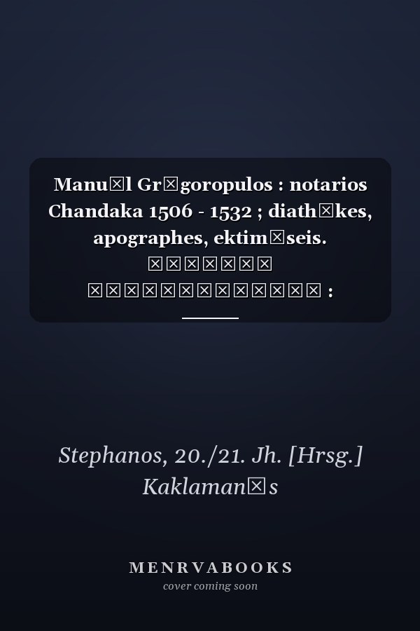 Manuēl Grēgoropulos : notarios Chandaka 1506 - 1532 ; diathēkes, apographes, ektimēseis. Μανουήλ Γρηγορόπουλος : νοτάριος Χάνδακα 1506 - 1532 ; διαθήκες, απογραφές, εκτιμήσεις