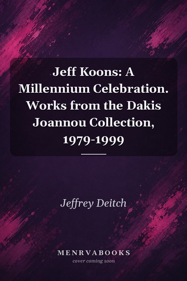 Jeff Koons: A Millennium Celebration. Works from the Dakis Joannou Collection, 1979-1999