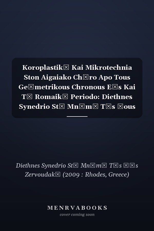 Koroplastikē Kai Mikrotechnia Ston Aigaiako Chōro Apo Tous Geōmetrikous Chronous Eōs Kai Tē Romaikē Periodo: Diethnes Synedrio Stē Mnēmē Tēs Ēous Zervoudakē, Rodos, 26-29 Noemvriou 2009