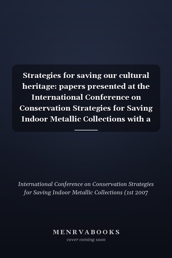 Strategies for saving our cultural heritage: papers presented at the International Conference on Conservation Strategies for Saving Indoor Metallic Collections with a satellite meeting on legal issues in the Conservation of Cultural Heritage, Cairo 25 February - 1 March 2007