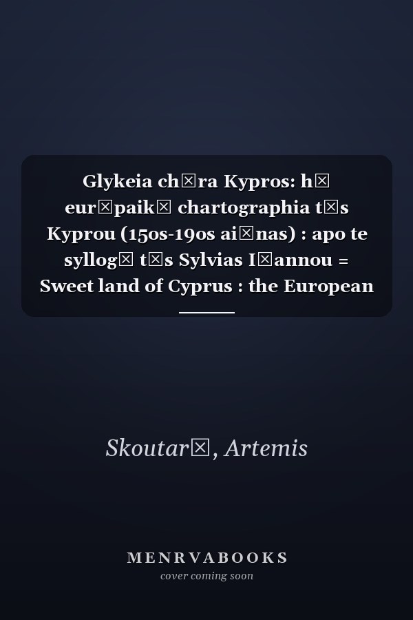 Glykeia chōra Kypros: hē eurōpaikē chartographia tēs Kyprou (15os-19os aiōnas) : apo te syllogē tēs Sylvias Iōannou = Sweet land of Cyprus : the European cartography of Cyprus (15th-19th century) : from the Sylvia Ioannou collection