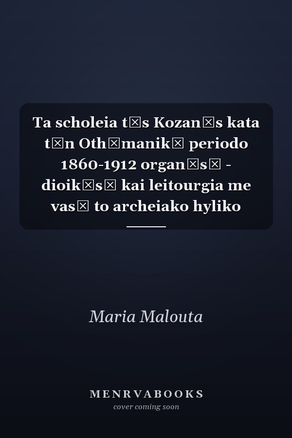 Ta scholeia tēs Kozanēs kata tēn Othōmanikē periodo 1860-1912 organōsē - dioikēsē kai leitourgia me vasē to archeiako hyliko