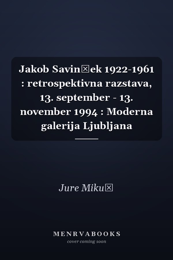Jakob Savinšek 1922-1961 : retrospektivna razstava, 13. september - 13. november 1994 : Moderna galerija Ljubljana