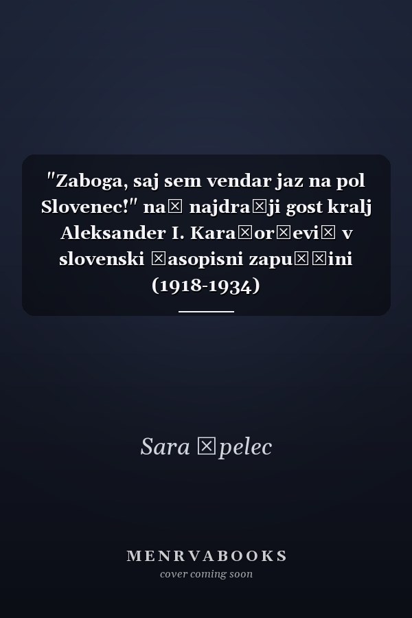 "Zaboga, saj sem vendar jaz na pol Slovenec!" naš najdražji gost kralj Aleksander I. Karađorđević v slovenski časopisni zapuščini (1918-1934)