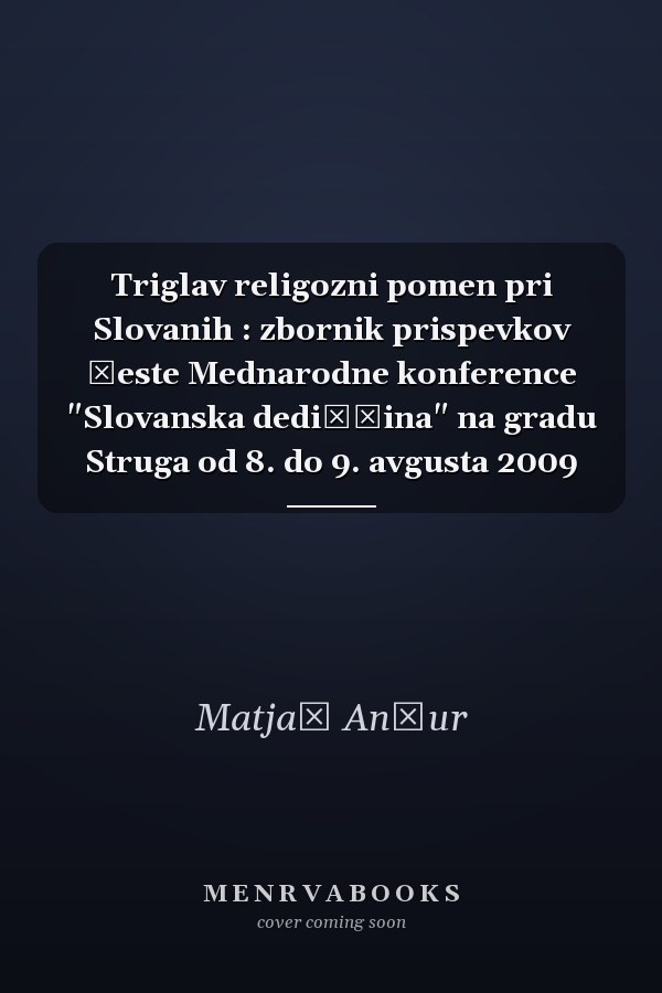 Triglav religozni pomen pri Slovanih : zbornik prispevkov šeste Mednarodne konference "Slovanska dediščina" na gradu Struga od 8. do 9. avgusta 2009