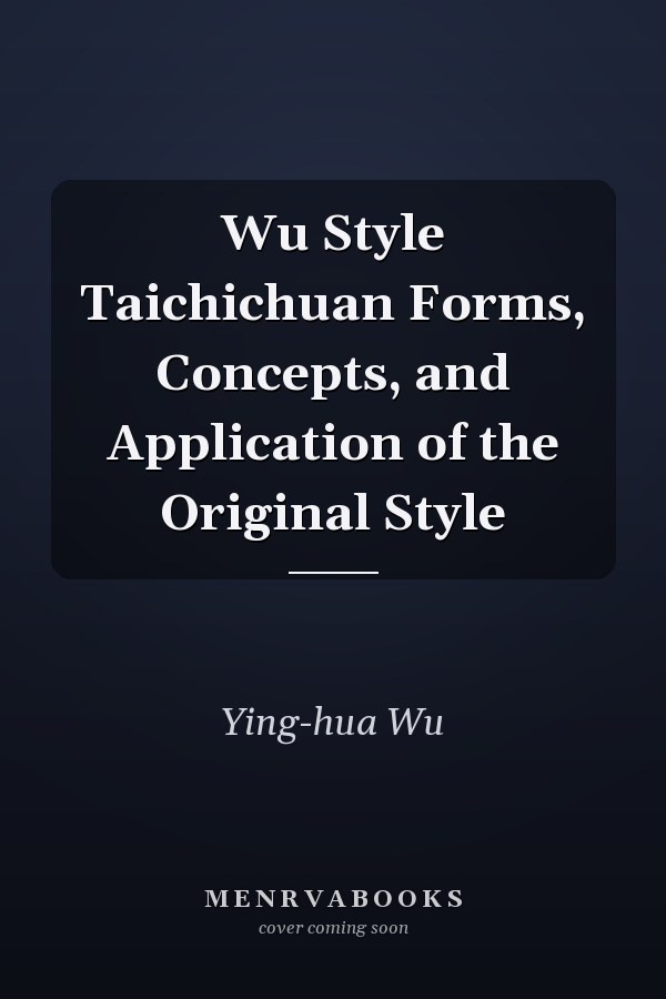 Wu Style Taichichuan Forms, Concepts, and Application of the Original Style