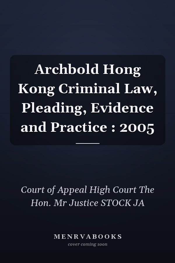 Archbold Hong Kong Criminal Law, Pleading, Evidence and Practice : 2005