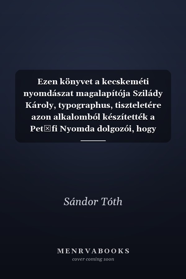 Ezen könyvet a kecskeméti nyomdászat magalapítója Szilády Károly, typographus, tiszteletére azon alkalomból készítették a Petőfi Nyomda dolgozói, hogy Kecskeméten 140 évvel ezelőtt kezdte meg működését az elsőkönyvnyomda