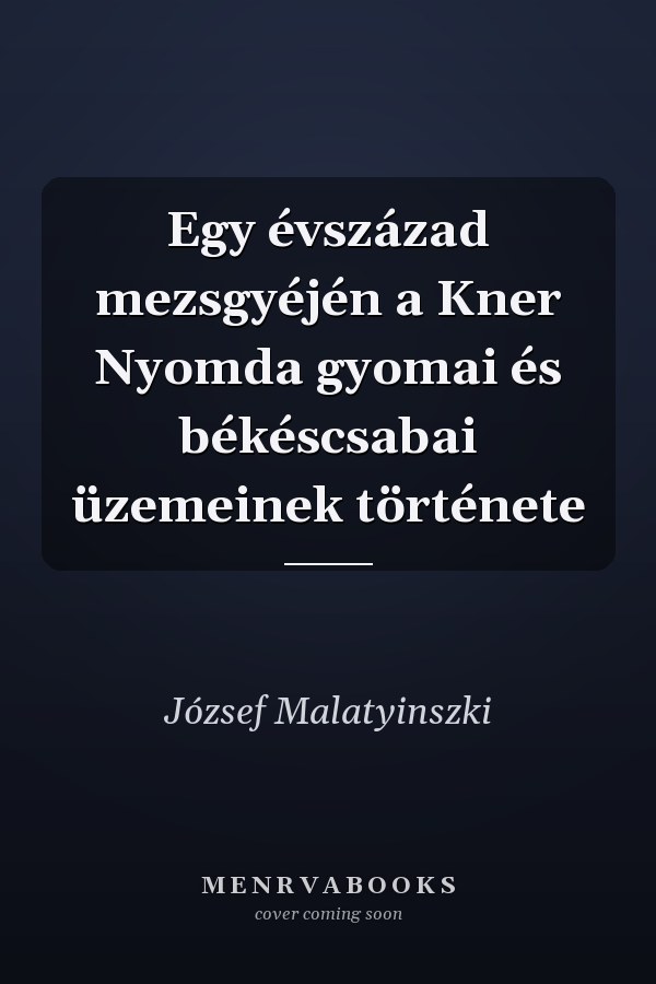Egy évszázad mezsgyéjén a Kner Nyomda gyomai és békéscsabai üzemeinek története