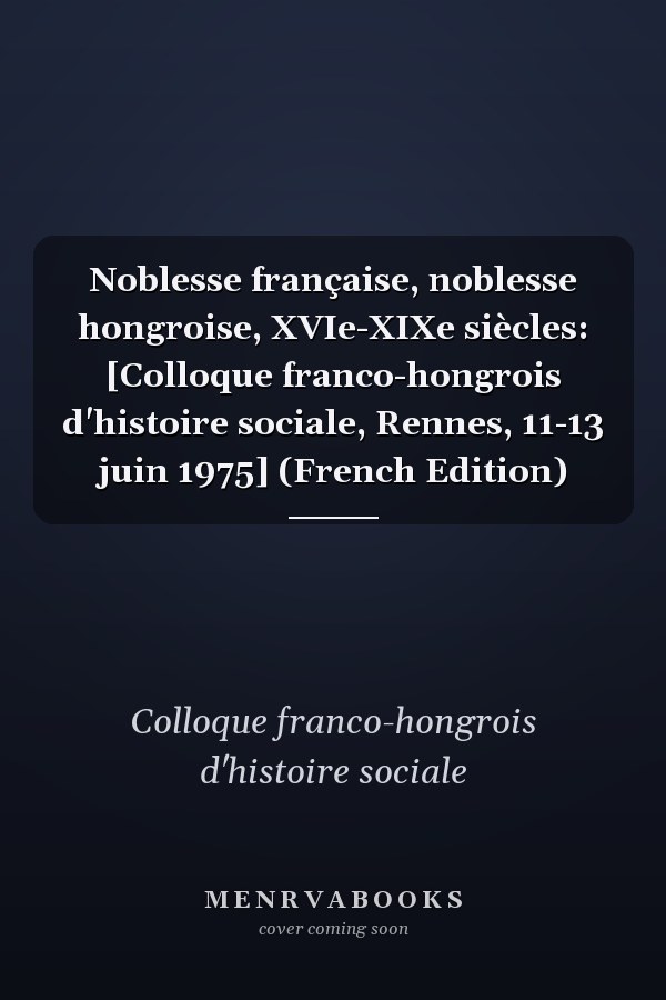 Noblesse française, noblesse hongroise, XVIe-XIXe siècles: [Colloque franco-hongrois d'histoire sociale, Rennes, 11-13 juin 1975] (French Edition)
