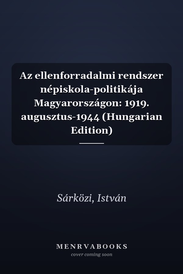 Az ellenforradalmi rendszer népiskola-politikája Magyarországon: 1919. augusztus-1944 (Hungarian Edition)