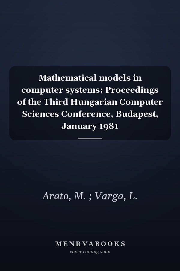Mathematical models in computer systems: Proceedings of the Third Hungarian Computer Sciences Conference, Budapest, January 1981