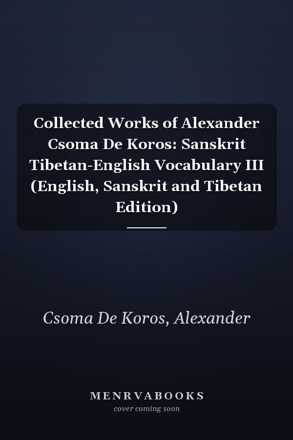Collected Works of Alexander Csoma De Koros: Sanskrit Tibetan-English Vocabulary III (English, Sanskrit and Tibetan Edition)