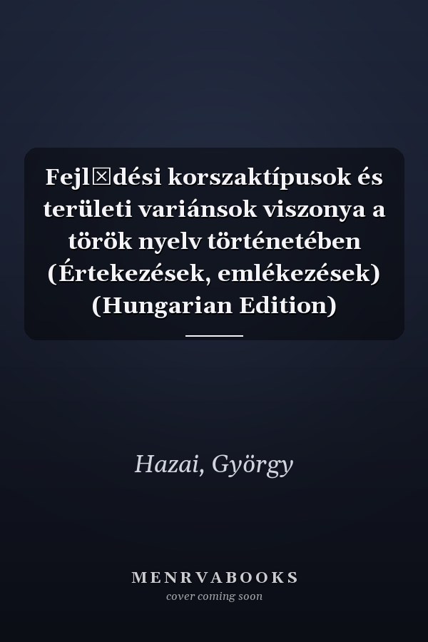 Fejlődési korszaktípusok és területi variánsok viszonya a török nyelv történetében (Értekezések, emlékezések) (Hungarian Edition)