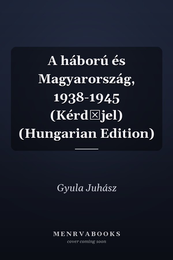 A háború és Magyarország, 1938-1945 (Kérdőjel) (Hungarian Edition)