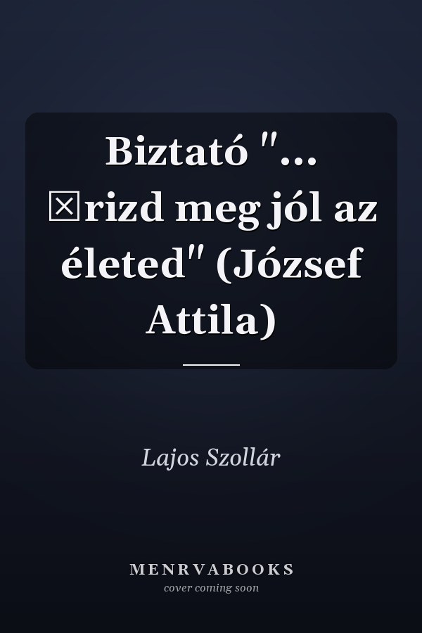 Biztató "... őrizd meg jól az életed" (József Attila)
