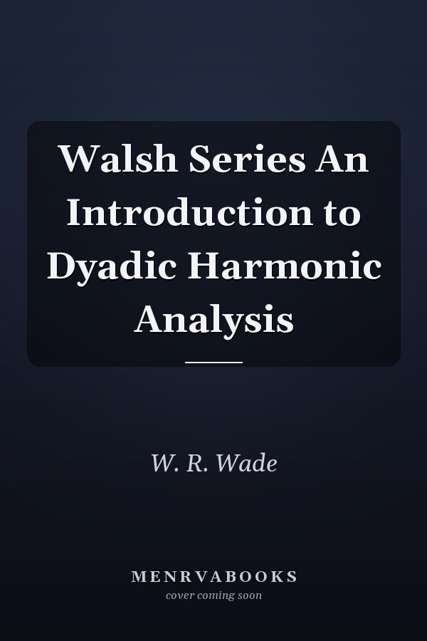 Walsh Series An Introduction to Dyadic Harmonic Analysis
