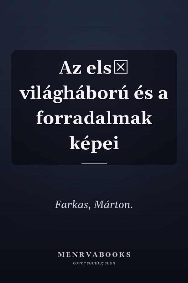 Az első világháború és a forradalmak képei