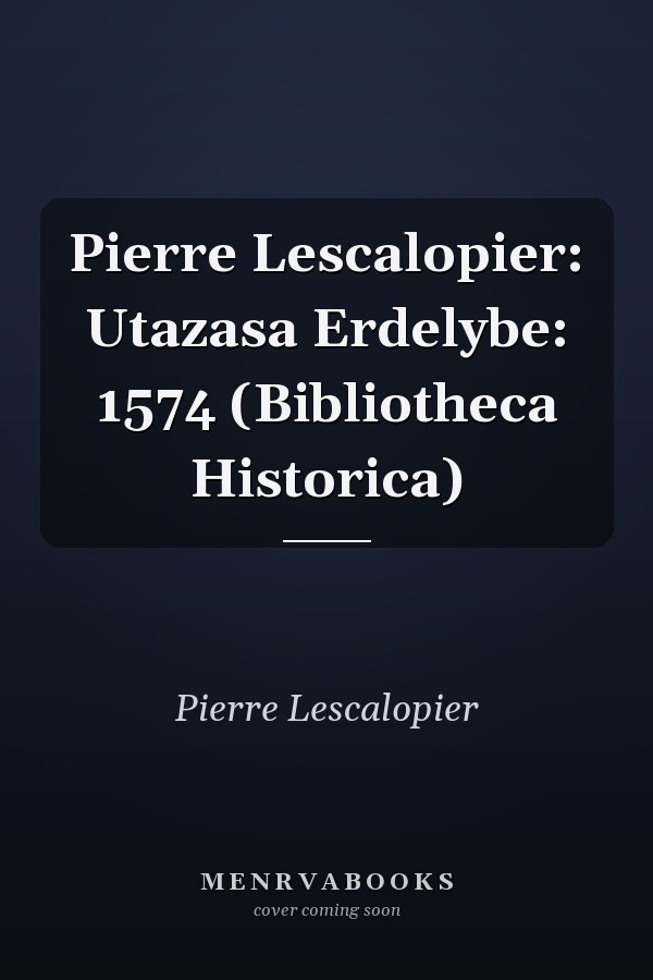 Pierre Lescalopier: Utazasa Erdelybe: 1574 (Bibliotheca Historica)