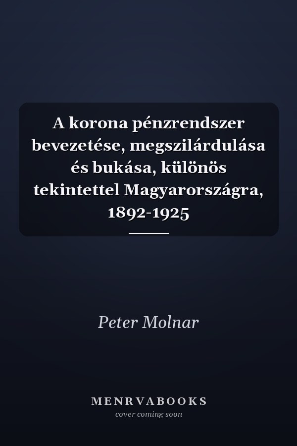 A korona pénzrendszer bevezetése, megszilárdulása és bukása, különös tekintettel Magyarországra, 1892-1925