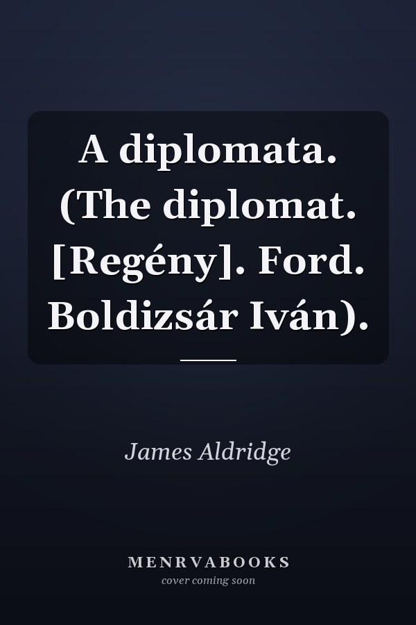 A diplomata. (The diplomat. [Regény]. Ford. Boldizsár Iván).