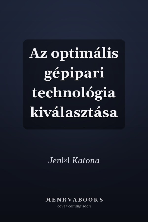 Az optimális gépipari technológia kiválasztása